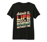 Admit It Life Would Be Boring Without Me Funny Witty Humor Maglietta Premium