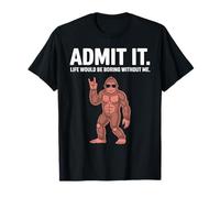 Admit It Life Would Be Boring Without Me Umorismo Bigfoot Maglietta