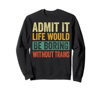 Admit It Life Would Be Boring Without Trains Railroad Felpa