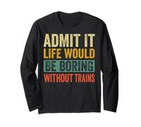 Admit It Life Would Be Boring Without Trains Railroad Maglia a Manica