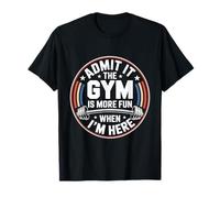 Admit It The Gym is More Fun When I'm Here Divertente Allenamento Maglietta