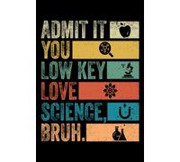 Admit it you low key love Science Bruh journal: Chemistry Science Theme | Bright Instruments | Vibrant Colored | Great for All kids, Teens and Adults |120 College Ruled (6 x 9) Pages