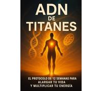 ADN de Titanes: El protocolo de 12 semanas para alargar tu vida y multiplicar tu energía