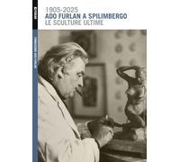 Ado Furlan a Spilimbergo, le sculture ultime. Ediz. illustrata - Furlan C.