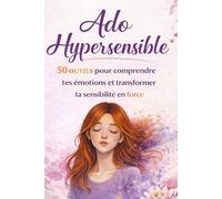 Ado Hypersensible : 50 outils pour comprendre tes émotions et transformer ta sensibilité en force: Survivre au collège et à la vie d’ado, gérer le stress et l’anxiété, renforcer ta confiance en toi