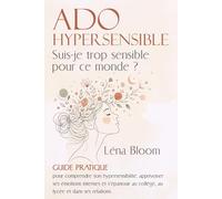 ADO HYPERSENSIBLE Suis-je trop sensible pour ce monde ?: Guide pratique pour comprendre son hypersensibilité, apprivoiser ses émotions intenses et s’épanouir au collège et lycée et dans ses relations