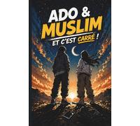 Ado & Muslim ... Et c'est carré !: Le guide pour vivre son adolescence avec l'Islam comme compagnon