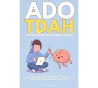 ADO TDAH : Apprends à piloter ton cerveau: Conseils et exercices simples pour la concentration, l'organisation et la gestion des émotions chez un adolescent TDAH