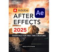 Adobe After Effects 2025 Essentials for First Time Creators: Master Motion Graphics Visual Effects Animation Tools And Creative Storytelling With Step ... Guidance For Beginners To Advanced Learners