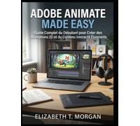 Adobe Animate Made Easy : Guide pour débutants afin de créer des animations 2D époustouflantes et du contenu interactif
