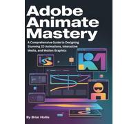 ADOBE ANIMATE MASTERY 2025: A Comprehensive Guide to Designing Stunning 2D Animations, Interactive Media, and Motion Graphics