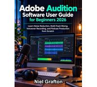 Adobe Audition Software User Guide for Beginners 2026: Learn Noise Reduction, Multi-Track Mixing, Voiceover Recording and Podcast Production from Scratch