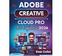 Adobe Creative Cloud Pro For Beginners 2026: A Step-by-Step Guide to Photoshop, Illustrator, InDesign, Video Editing, and Design Workflows to Unlock Hidden Features and Improve Output