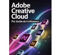 Adobe Creative Cloud Pro Guide de l'utilisateur: Un manuel étape par étape pour les novices et les seniors explorant les fonctionnalités de base, les méthodes innovantes, les conseils pratiques
