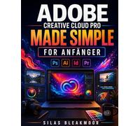 ADOBE CREATIVE CLOUD PRO MADE SIMPLE FOR ANFÄNGER: Umfassender Leitfaden für Designer und Content-Ersteller zur Erstellung von Grafiken, Videos, Logos, PDFs, Marken-Kits und KI-Visualisierungen