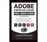 Adobe Creative Cloud Pro User Guide For Beginners: A practical step-by-step manual to master Photoshop, illustrator, premiere pro, firefly AI , creative workflow and everyday design Projects.