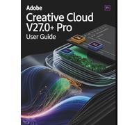 Adobe Creative Cloud Pro v27.0+ User Guide: Unlocking Undocumented Shortcuts, Hidden Menus, and Expert Workflows to Master the Creative Cloud Ecosystem