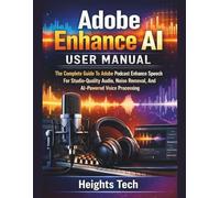 Adobe Enhance Ai User Manual: The Complete Guide To Adobe Podcast Enhance Speech For Studio-Quality Audio, Noise Removal, And AI-Powered Voice Processing