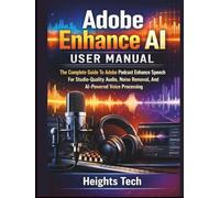 Adobe Enhance Ai User Manual: The Complete Guide To Adobe Podcast Enhance Speech For Studio-Quality Audio, Noise Removal, And AI-Powered Voice Processing