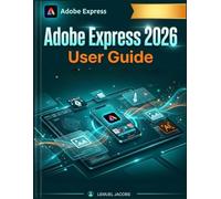 Adobe Express 2026 User Guide: Zero to Published: Fast-Track Your Content, Automate Social Media, and Master AI Design