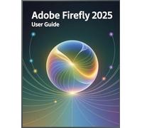 Adobe Firefly 2025 User Guide: Unleash Your Visual Genius: The Accessible Handbook to AI Art & Design.