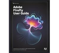 Adobe Firefly User Guide: Scale Creative Output and Automate Production Workflows