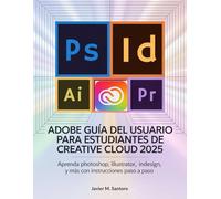 Adobe GUÍA DEL USUARIO PARA ESTUDIANTES DE CREATIVE CLOUD 2025: Aprenda Photoshop, Illustrator, InDesign y más con instrucciones paso a paso