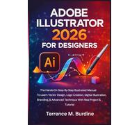 ADOBE ILLUSTRATOR 2026 FOR DESIGNERS: The Hands-On Step-By-Step Illustrated Manual To Learn Vector Design, Logo Creation, Digital Illustration, Branding, Advanced Technique With Real Project Tutorial