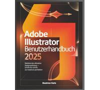 Adobe Illustrator Benutzerhandbuch 2025: Meistere das ultimative Designwerkzeug - Schritt fur schritt zur kreativen perfektion