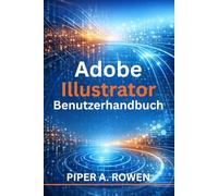 Adobe illustrator Benutzerhandbuch: Ein praktischer Leitfaden zur Erstellung von Vektorgrafiken, Illustrationen und Layouts für Anfänger und Fortgeschrittene