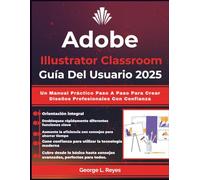 Adobe Illustrator Classroom Guía Del Usuario 2025: Un Manual Práctico Paso A Paso Para Crear Diseños Profesionales Con Confianza