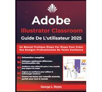Adobe Illustrator Classroom Guide De L'utilisateur 2025: Un Manuel Pratique Étape Par Étape Pour Créer Vos Designs Professionnels En Toute Confiance