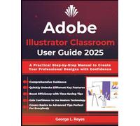 Adobe Illustrator Classroom User Guide 2025: A Practical Step-by-Step Manual to Create Your Professional Designs with Confidence