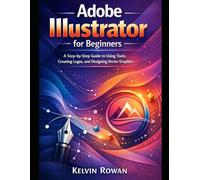 Adobe Illustrator for Beginners: A Step-by-Step Guide to Using Tools, Creating Logos, and Designing Vector Graphics