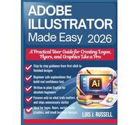 ADOBE ILLUSTRATOR MADE EASY 2026: A Practical User Guide for Creating Logos, Flyers, and Graphics Like a Pro