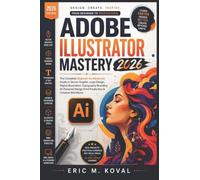 ADOBE ILLUSTRATOR MASTERY 2026: The Complete Beginner-to-Advanced Guide to Vector Graphic, Logo Design Digital Illustration Typography Branding AI-Powered Design Print Production & Creative Workflow
