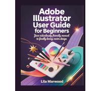 Adobe Illustrator User Guide for Beginners: Your Ridiculously Friendly Manual to Finally Loving Vector Design