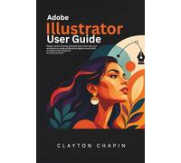 Adobe Illustrator User Guide: Master vector drawing, essential tools, shortcuts, and workflows to create professional digital artwork with confidence from beginner to advanced level