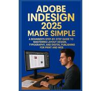 ADOBE INDESIGN 2025 MADE SIMPLE: A BEGINNER’S STEP-BY-STEP GUIDE TO MASTERING LAYOUT DESIGN, TYPOGRAPHY, AND DIGITAL PUBLISHING FOR PRINT AND WEB
