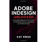 Adobe InDesign Unlocked: A Complete Beginner-to-Pro Guide to Mastering Layouts, Typography, and Creative Design