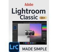 ADOBE LIGHTROOM CLASSIC 2026 MADE SIMPLE: A Complete Modern Photographer’s Guide to Mastering AI-Powered Editing, Seamless Workflow Automation, and Professional Image Management.