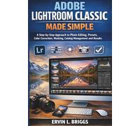 ADOBE LIGHTROOM CLASSIC MADE SIMPLE: A Step-by-Step Approach to Photo Editing, Presets, Color Correction, Masking, Catalog Management and Results