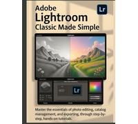 Adobe Lightroom Classic Made Simple: Master the essentials of photo editing, catalog management, and exporting, through step-by-step, hands-on tutorials