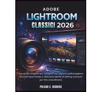 ADOBE LIGHTROOM CLASSICI 2026: Una guida completa per fotografi che vogliono padroneggiare tecniche senza tempo e sbloccare abilità di editing avanzate per foto straordinarie