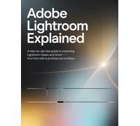 Adobe Lightroom Explained: A Step-by-Step Guide to Mastering Lightroom Classic and Cloud - From First Edit to Professional Workflow