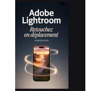 Adobe Lightroom - Retouchez en déplacement (Version 2025): Maîtriser l'écosystème du cloud sur mobile, ordinateur et web