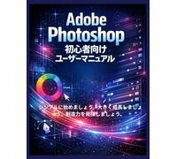 Adobe Photoshop 初心者向けユーザーマニュアル: シンプルに始めましょう。大きく成長しましょう。創造力を発揮しましょう。
