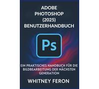 Adobe Photoshop (2025) Benutzerhandbuch: Ein praktisches Handbuch für die Bildbearbeitung der nächsten Generation
