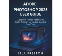 Adobe Photoshop 2025 User Guide: A Beginner-Friendly Roadmap to Firefly AI, Smart Layers, and Stunning Social Posts