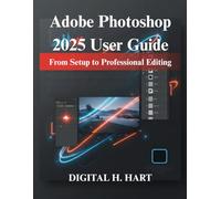 Adobe Photoshop 2025 User Guide: From Setup to Professional Editing